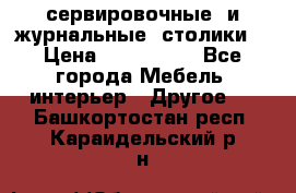 сервировочные  и журнальные  столики8 › Цена ­ 800-1600 - Все города Мебель, интерьер » Другое   . Башкортостан респ.,Караидельский р-н